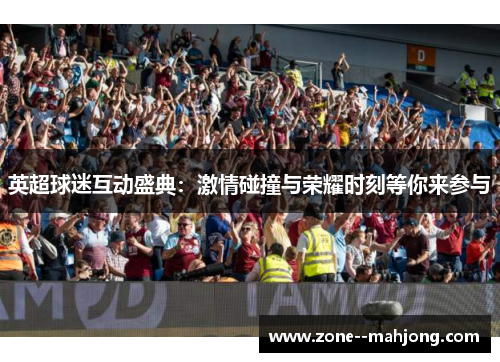 英超球迷互动盛典：激情碰撞与荣耀时刻等你来参与