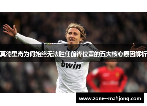 莫德里奇为何始终无法胜任前锋位置的五大核心原因解析