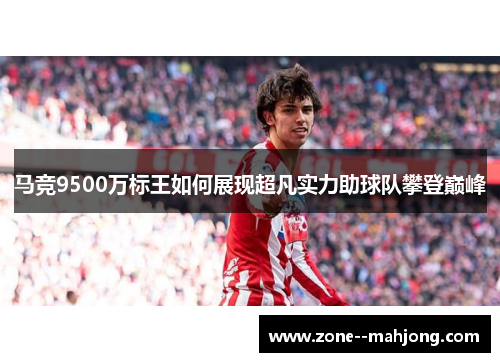 马竞9500万标王如何展现超凡实力助球队攀登巅峰