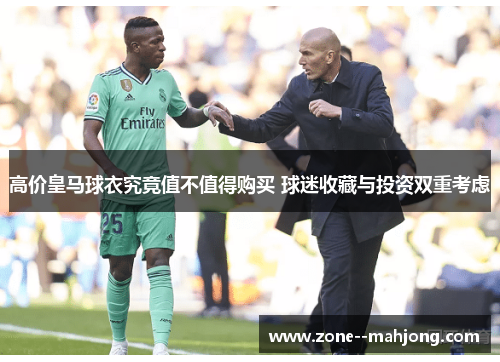 高价皇马球衣究竟值不值得购买 球迷收藏与投资双重考虑