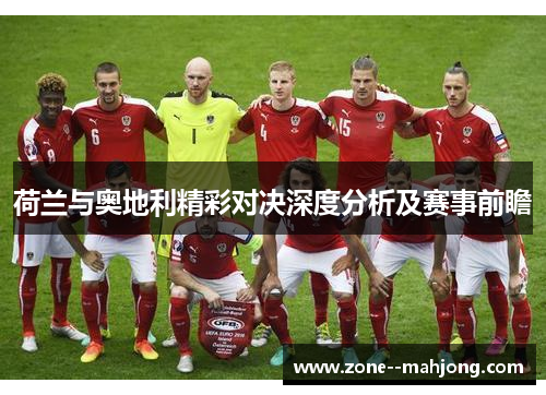 荷兰与奥地利精彩对决深度分析及赛事前瞻
