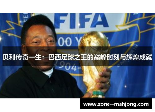 贝利传奇一生：巴西足球之王的巅峰时刻与辉煌成就