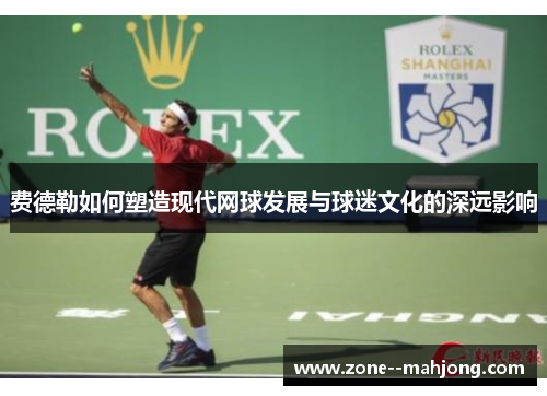 费德勒如何塑造现代网球发展与球迷文化的深远影响