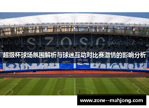 超级杯球场氛围解析与球迷互动对比赛激情的影响分析