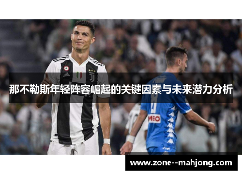 那不勒斯年轻阵容崛起的关键因素与未来潜力分析