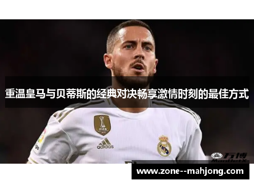 重温皇马与贝蒂斯的经典对决畅享激情时刻的最佳方式