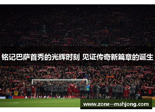 铭记巴萨首秀的光辉时刻 见证传奇新篇章的诞生 铭记巴萨首秀的光辉时刻 见证传奇新篇章的诞生