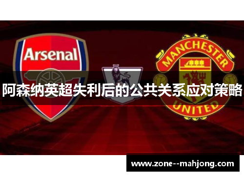 阿森纳英超失利后的公共关系应对策略 阿森纳英超失利后的公共关系应对策略