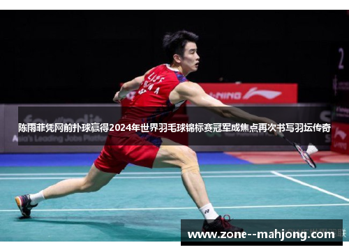 陈雨菲凭网前扑球赢得2024年世界羽毛球锦标赛冠军成焦点再次书写羽坛传奇 陈雨菲凭网前扑球赢得2024年世界羽毛球锦标赛冠军成焦点再次书写羽坛传奇