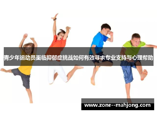 青少年运动员面临抑郁症挑战如何有效寻求专业支持与心理帮助