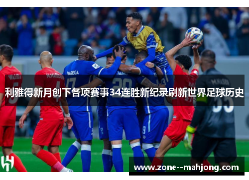 利雅得新月创下各项赛事34连胜新纪录刷新世界足球历史