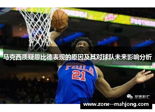 马克西质疑恩比德表现的原因及其对球队未来影响分析