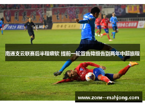 南通支云联赛后半程疲软 提前一轮宣告降级告别两年中超旅程 南通支云联赛后半程疲软 提前一轮宣告降级告别两年中超旅程